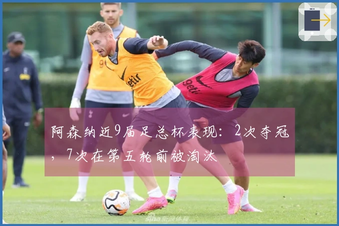 阿森纳近9届足总杯表现：2次夺冠，7次在第五轮前被淘汰