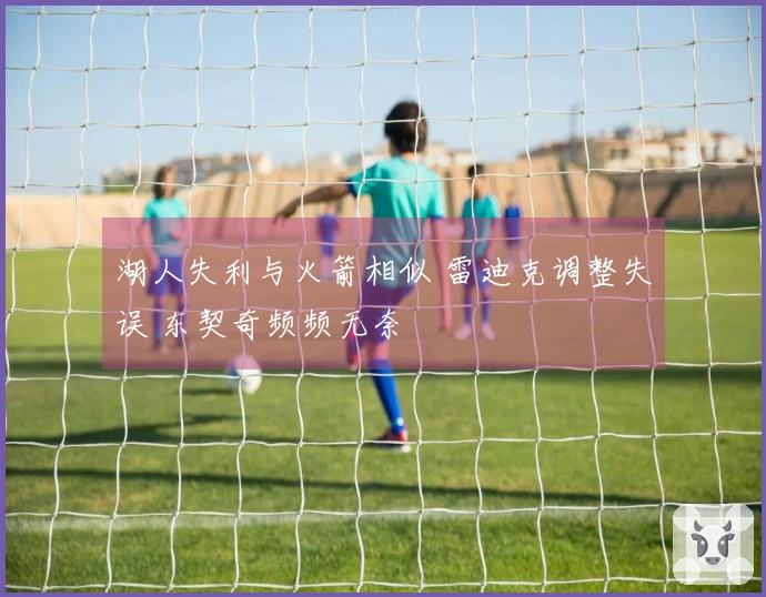 湖人失利与火箭相似 雷迪克调整失误 东契奇频频无奈