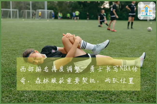 西部排名再度调整：勇士书写NBA传奇，森林狼获重要契机，两队位置互换