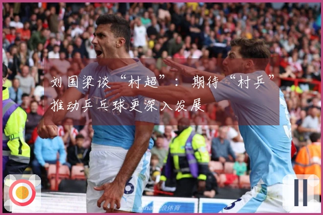 刘国梁谈“村超”：期待“村乒”推动乒乓球更深入发展
