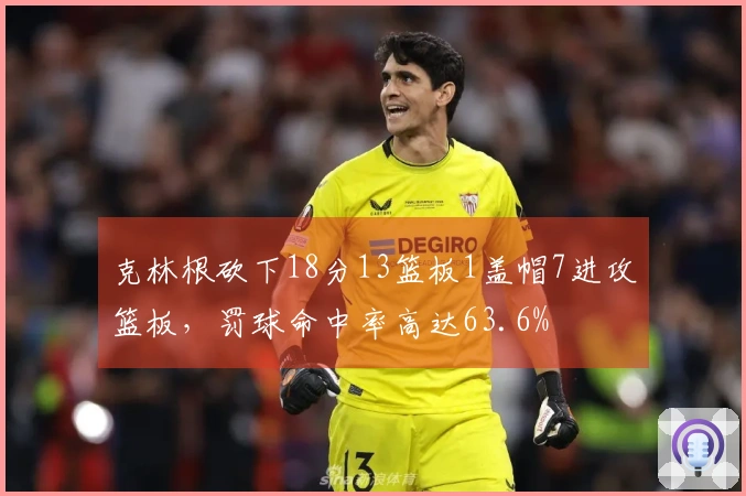 克林根砍下18分13篮板1盖帽7进攻篮板，罚球命中率高达63.6%