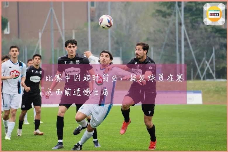 比赛中因超时罚分，接发球员在赛点面前遗憾出局