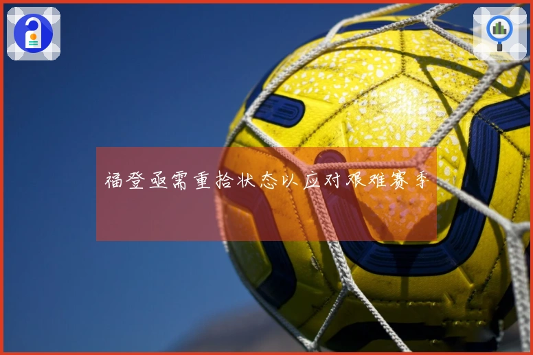 福登亟需重拾状态以应对艰难赛季