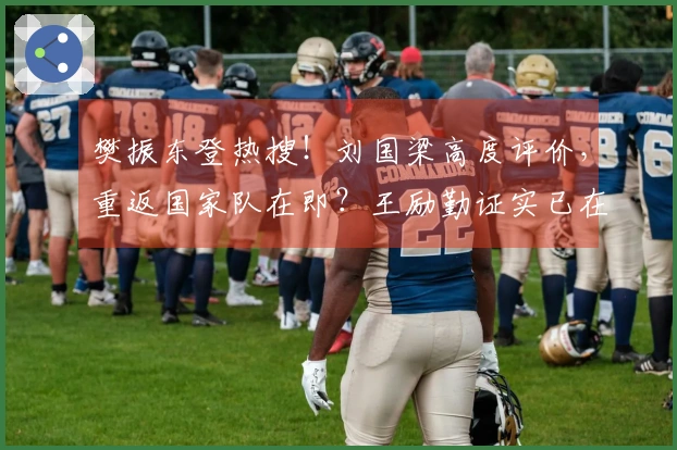 樊振东登热搜！刘国梁高度评价，重返国家队在即？王励勤证实已在联络