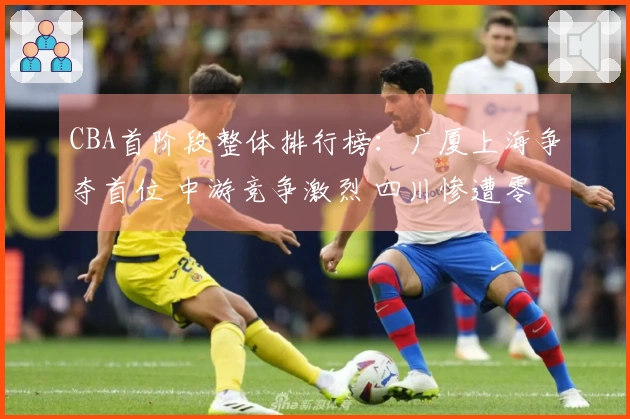 CBA首阶段整体排行榜：广厦上海争夺首位 中游竞争激烈 四川惨遭零胜