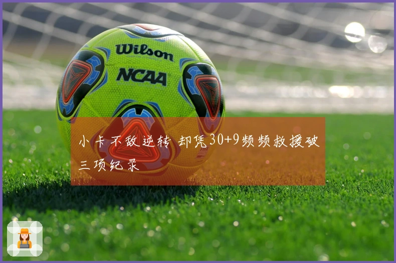 小卡不敌逆转 却凭30+9频频救援破三项纪录