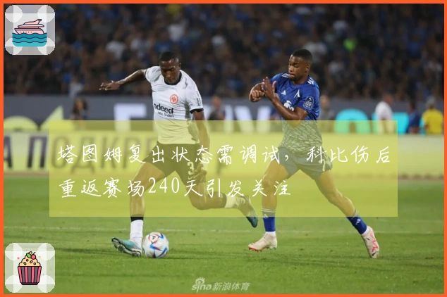 塔图姆复出状态需调试，科比伤后重返赛场240天引发关注