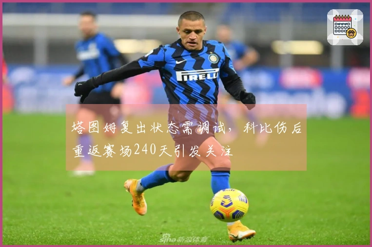 塔图姆复出状态需调试，科比伤后重返赛场240天引发关注