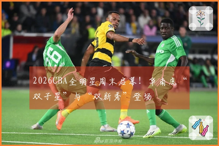 2026CBA全明星周末启幕！华南虎“双子星”与“双新秀”登场