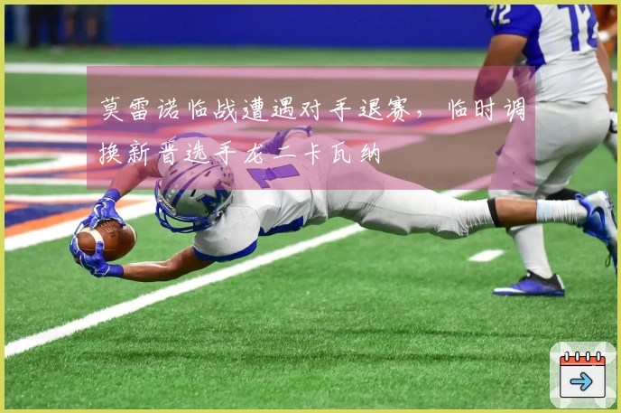 莫雷诺临战遭遇对手退赛，临时调换新晋选手龙二卡瓦纳