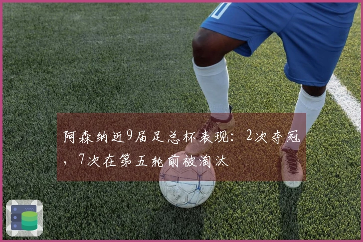 阿森纳近9届足总杯表现：2次夺冠，7次在第五轮前被淘汰